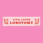 Live Laugh Lobotomy Bumper Sticker or Magnet